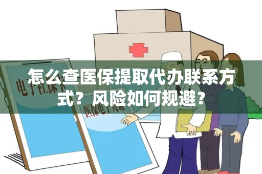 怎么查医保提取代办联系方式？风险如何规避？